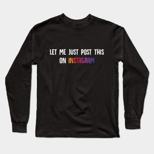 Let Me Just Post This On Instagram Long Sleeve T-Shirt